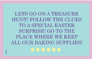 Text card with a pastel background reads: "LETS GO ON A TREASURE HUNT! FOLLOW THE CLUES TO A SPECIAL EASTER SURPRISE! GO TO THE PLACE WHERE WE KEEP ALL OUR BAKING SUPPLIES!" Number 1 is in the corner, with decorative yellow dots below the text.